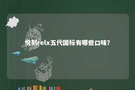悦刻relx五代国标有哪些口味�？ 